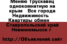 Меняю Трускавец однокомнатную на крым - Все города Недвижимость » Квартиры обмен   . Ставропольский край,Невинномысск г.